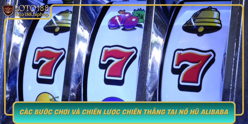 Cac Buoc Choi Va Chien Luoc Chien Thang Tai No Hu Alibaba Loto188