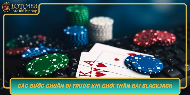 Cac Buoc Chuan Bi Truoc Khi Choi Than Bai Blackjack