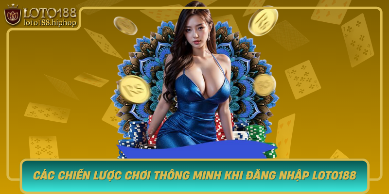 Cac Chien Luoc Choi Thong Minh Khi Dang Nhap Loto188 Nam Bat Co Hoi Vang
