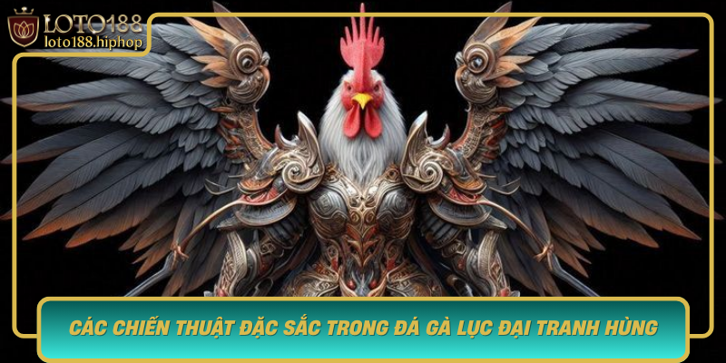 Cac Chien Thuat Dac Sac Trong Da Ga Luc Dai Tranh Hung