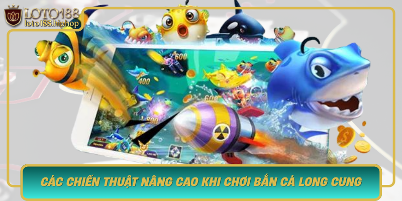 Cac Chien Thuat Nang Cao Khi Choi Ban Ca Long Cung Tai Loto188