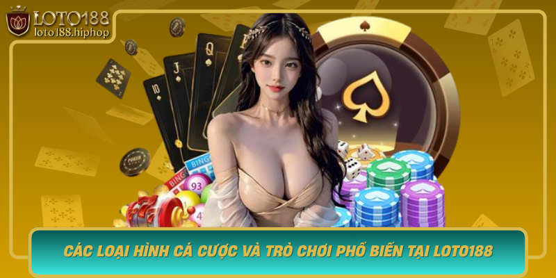 Cac Loai Hinh Ca Cuoc Va Tro Choi Pho Bien Tai Loto188