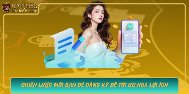 Chien Luoc Moi Ban Be Dang Ky De Toi Uu Hoa Loi Ich Khi Choi Loto188
