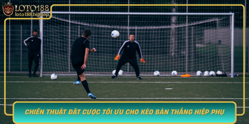 Chien Thuat Dat Cuoc Toi Uu Cho Keo Ban Thang Hiep Phu Tai Loto188