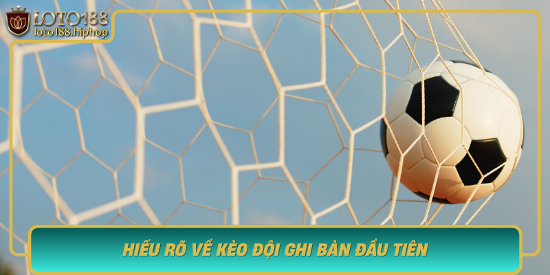 Hieu Ro Ve Keo Doi Ghi Ban Dau Tien Bi Quyet Nam Bat Co Hoi Thang Lon