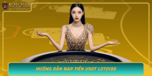 Huong Dan Nap Tien Usdt Loto188 An Toan Cho Nguoi Moi