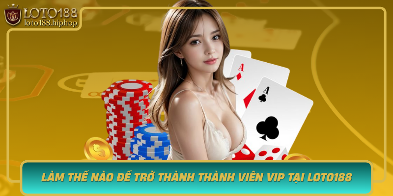 Lam The Nao De Tro Thanh Thanh Vien Vip Tai Loto188