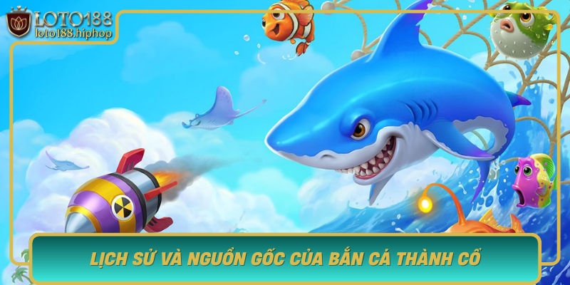 Lich Su Va Nguon Goc Cua Ban Ca Thanh Co Hanh Trinh Phat Trien Cua Tro Choi Gay Sot