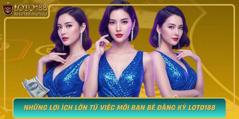 Nhung Loi Ich Lon Tu Viec Moi Ban Be Dang Ky Loto188