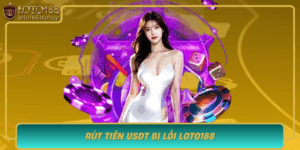 Rut Tien Usdt Bi Loi Loto188 Nguyen Nhan Va Cach Khac Phuc