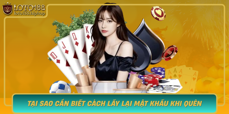 Tai Sao Can Biet Cach Lay Lai Mat Khau Khi Quen Trong Loto188