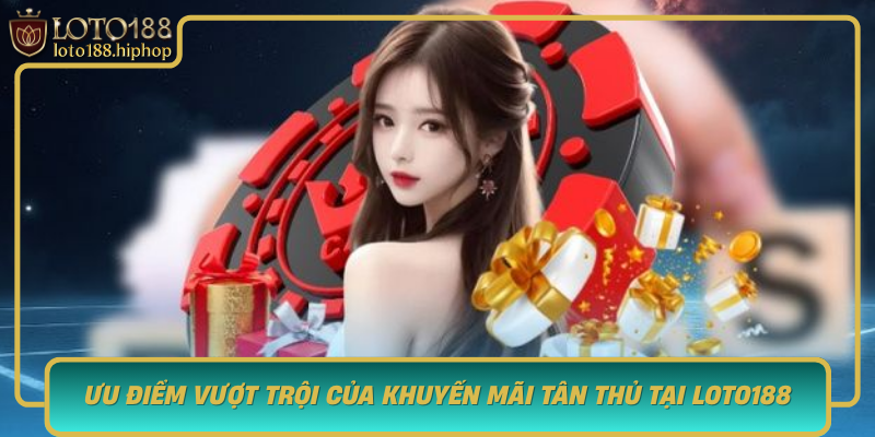 Uu Diem Vuot Troi Cua Khuyen Mai Tan Thu Tai Loto188