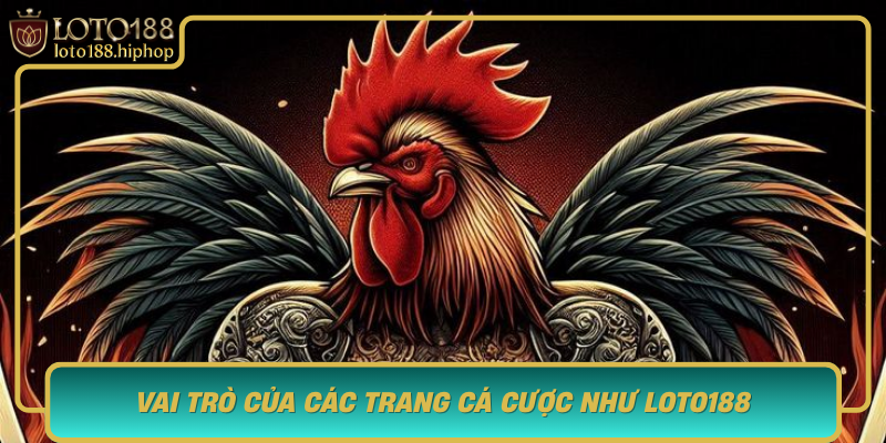 Vai Tro Cua Cac Trang Ca Cuoc Nhu Loto188 Trong Da Ga Luc Dai Tranh Hung