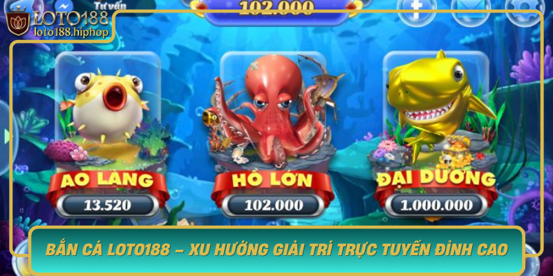 Ban Ca Loto188 Xu Huong Giai Tri Truc Tuyen Dinh Cao