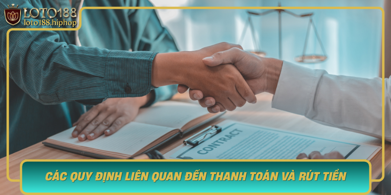 Cac Quy Dinh Lien Quan Den Thanh Toan Va Rut Tien Tai Loto188