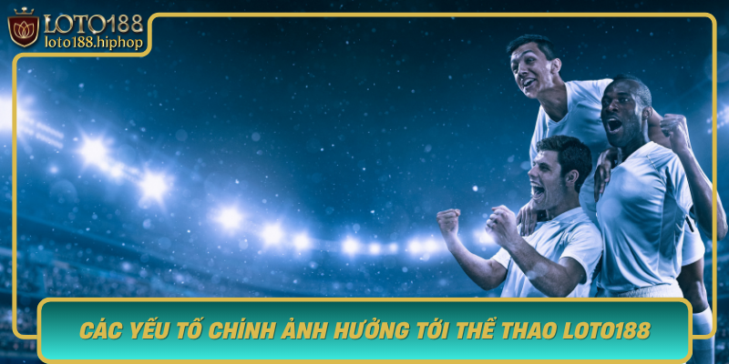 Cac Yeu To Chinh Anh Huong Toi The Thao Loto188 Don Bay Cho Thanh Cong