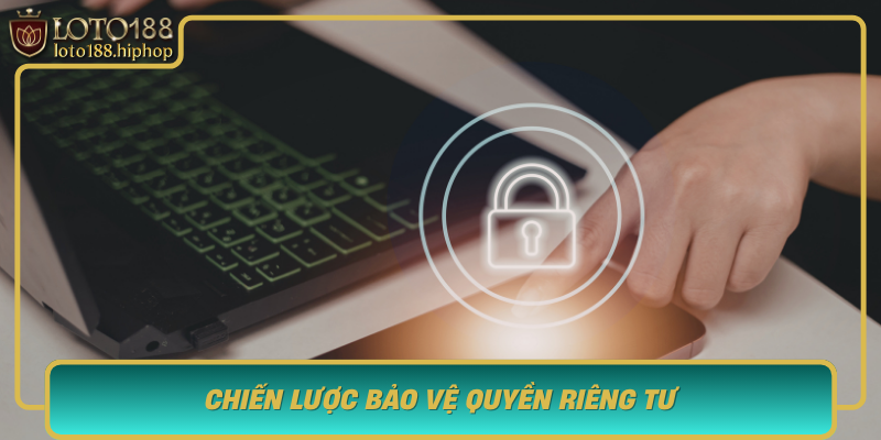 Chien Luoc Bao Ve Quyen Rieng Tu Diem Manh Cua Loto188