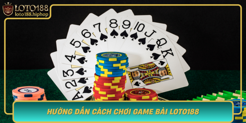 Huong Dan Cach Choi Game Bai Loto188 Tu Co Ban Den Nang Cao