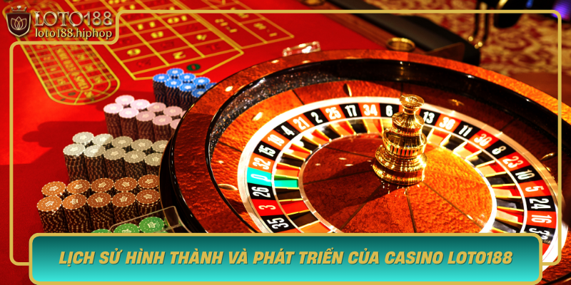 Lich Su Hinh Thanh Va Phat Trien Cua Casino Loto188