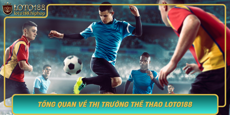 Tong Quan Ve Thi Truong The Thao Loto188 Danh Thuc Dam Me Va Tiem Nang Sinh Loi